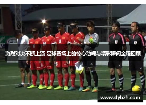 激烈对决不断上演 足球赛场上的惊心动魄与精彩瞬间全程回顾