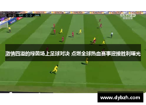 激情四溢的绿茵场上足球对决 点燃全球热血赛事迎接胜利曙光