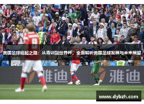 美国足球崛起之路：从青训到世界杯，全面解析美国足球发展与未来展望