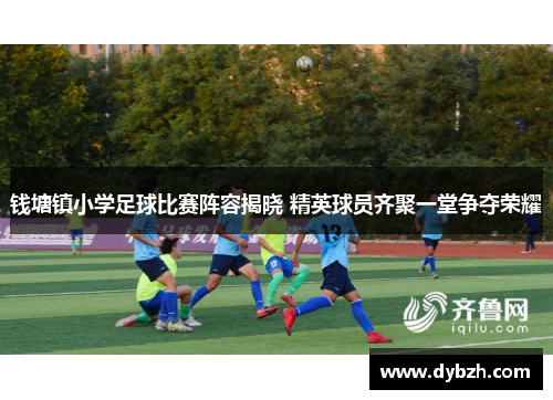 钱塘镇小学足球比赛阵容揭晓 精英球员齐聚一堂争夺荣耀