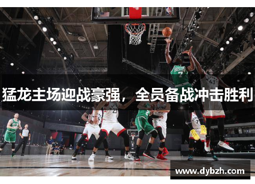 猛龙主场迎战豪强，全员备战冲击胜利