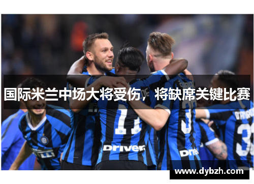 国际米兰中场大将受伤，将缺席关键比赛